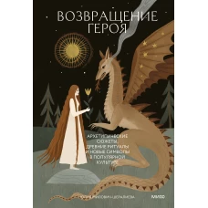 Возвращение героя. Архетипические сюжеты, древние ритуалы и новые символы в популярной культуре
