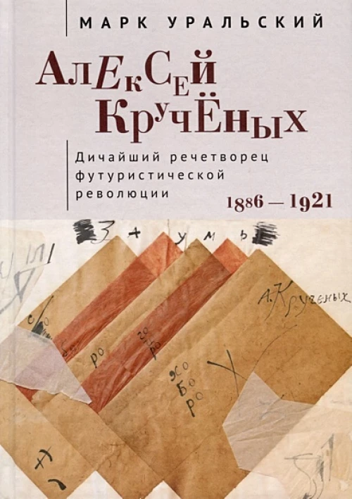 Алексей Крученых.Дичайший речетворец футуристической революции.1886-1921
