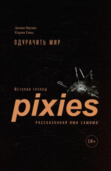 Одурачить мир.История группы Pixies,рассказанная ими самими +с/о