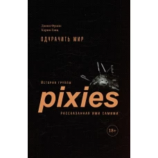 Одурачить мир.История группы Pixies,рассказанная ими самими +с/о