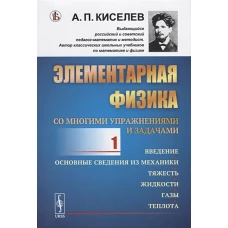 Элементарная физика для средних учебных заведений. Со многими упражнениями и задачами. Введение, основные сведения из механики, тяжесть, жидкости, газы, теплота. Выпуск №1