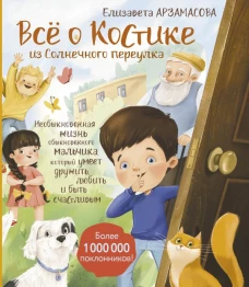 Всё о Костике из Солнечного переулка. Необыкновенная жизнь обыкновенного мальчика который умеет дружить любить и быть счастливым