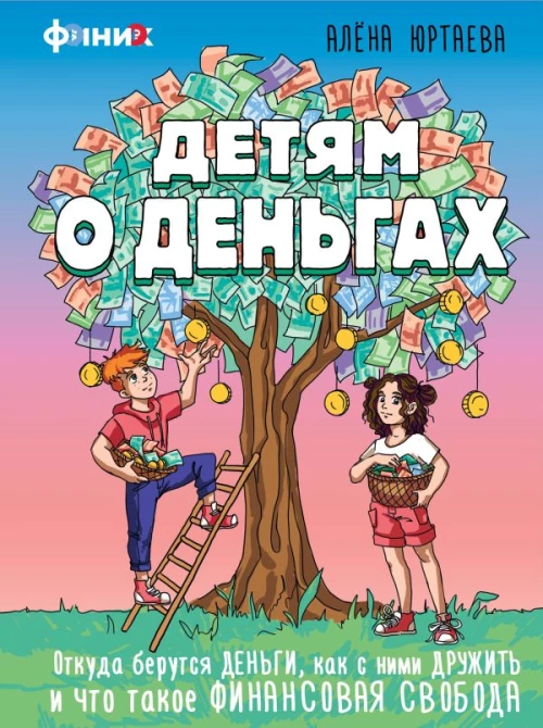 Детям о деньгах. Откуда берутся деньги как с ними дружить и что такое финансовая свобода