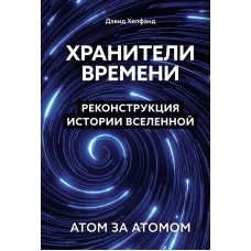 Хранители времени. Реконструкция истории Вселенной атом за атомом