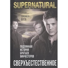 Сверхъестественное. Подлинная история братьев Винчестеров