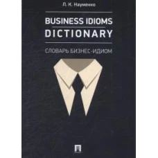 Business Idioms Dictionary.Словарь бизнес-идиом