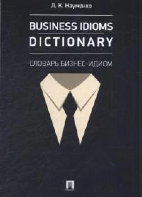 Business Idioms Dictionary.Словарь бизнес-идиом