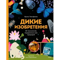 Дикие изобретения. 40 технологий подаренных нам природой