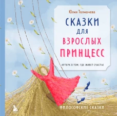 Сказки для взрослых принцесс. Арт-бук о том где живет счастье. Философские сказки