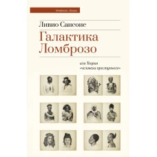 Галактика Ломброзо или Теория &laquo;человека преступного&raquo;