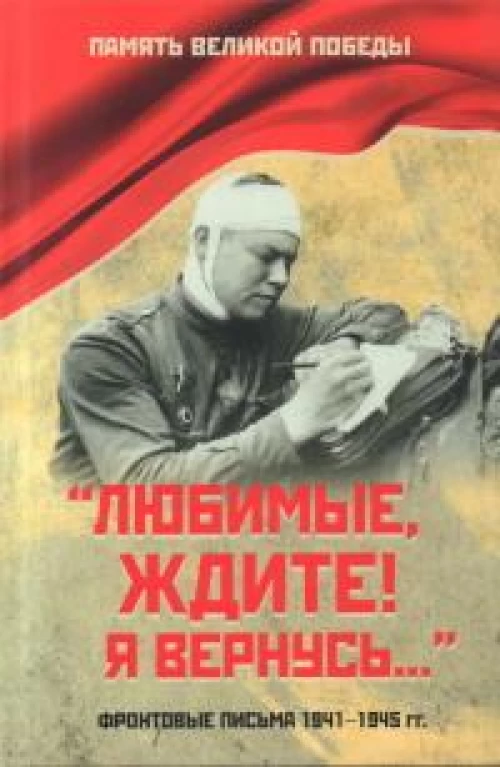 Любимые,ждите!Я вернусь....Фронтовые письма 1941-1945 гг