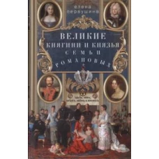 Великие княгини и князья семьи Романовых. Судьбы, тайны, интриги, любовь и ненависть…