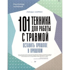101 техника для работы с травмой. Оставить прошлое в прошлом