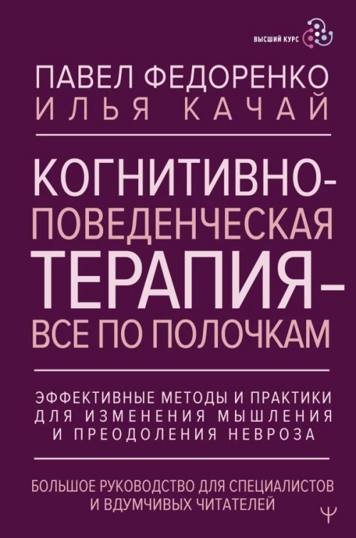 Когнитивно-поведенческая терапия &mdash; всё по полочкам. Эффективные методы и практики для изменения мышления и преодоления невроза. Большое руководство для специалистов и вдумчивых читателей