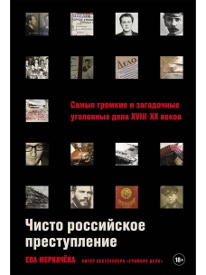 Чисто российское преступление: Самые громкие и загадочные уголовные дела XVIII &ndash; XX веков