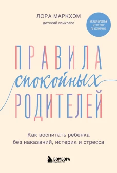 Правила спокойных родителей. Как воспитать ребенка без наказаний истерик и стресса