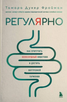 Регулярно. Как приручить непослушный кишечник и достичь внутренней гармонии