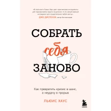 Собрать себя заново. Как превратить кризис в шанс а неудачу в прорыв