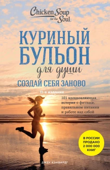 Куриный бульон для души. Создай себя заново. 101 вдохновляющая история о фитнесе правильном питании и работе над собой (11-е издание)