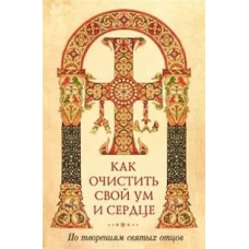 Как очистить свой ум и сердце. По творениям святых отцов