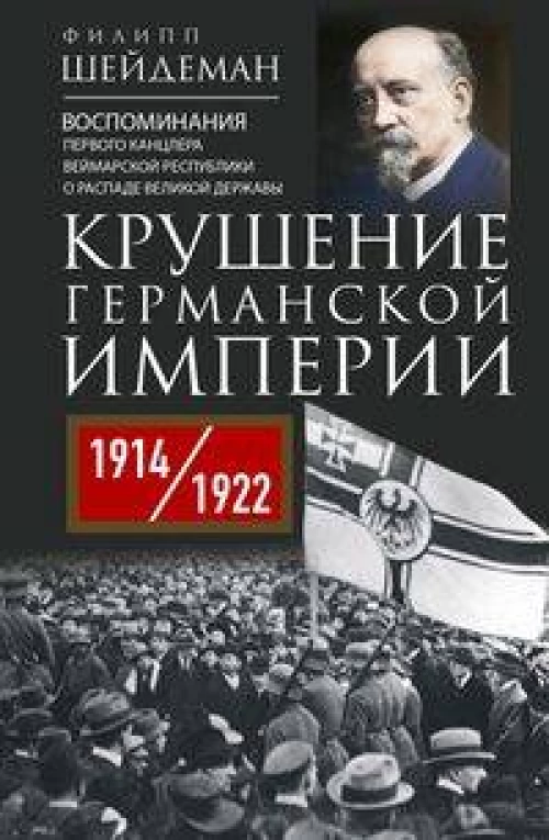 Крушение Германской империи. Воспоминания первого канцлера Веймарской республики о распаде великой д
