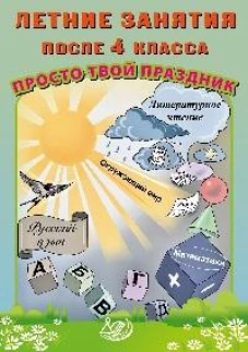 Летние занятия после 4 класса. Просто твой праздник: Учебное пособие