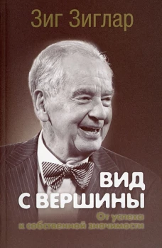 Зиг Зиглар: Вид с вершины. От успеха к собственной значимости