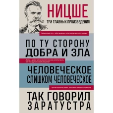 Фридрих Ницше. По ту сторону добра и зла. Человеческое слишком человеческое. Так говорил Заратустра