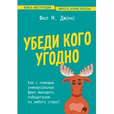 Убеди кого угодно. Как с помощью универсальных фраз выходить победителем из любого спора