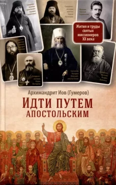 Идти путем апостольским: Жития и труды святых миссионеров XX века