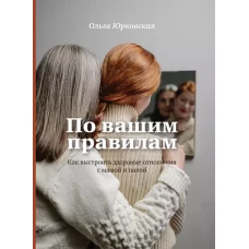 По вашим правилам. Как выстроить зоровые отношения с мамой и папой