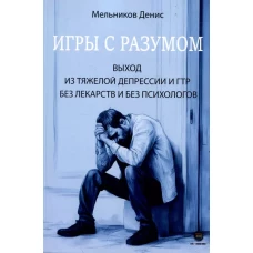 Игры с разумом. Выход из тяжелой депрессии и ГТР без лекарств и без психологов