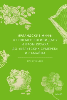 Ирландские мифы. От Племен Богини Дану и Кром Круаха до &laquo;кельтских сумерек&raquo; и Самайна