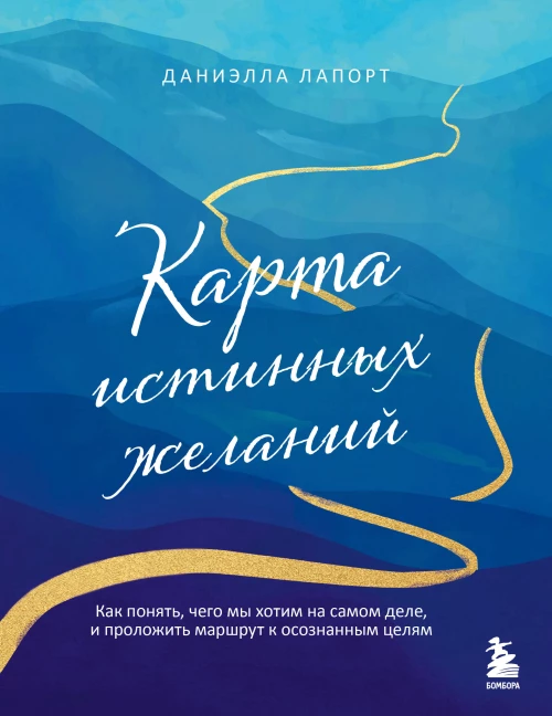 Карта истинных желаний. Как понять чего мы хотим на самом деле и проложить маршрут к осознанным целям