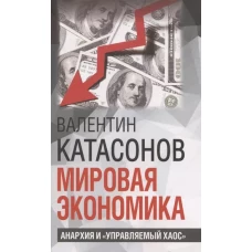 Мировая экономика: анархия и "управляемый хаос". Финансовые хроники профессора Катасонова. Вып. 30