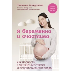 Я беременна и счастлива. Как провести 9 месяцев без тревог и подготовиться к родам