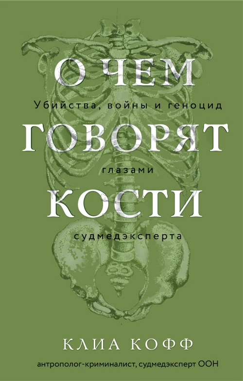 О чем говорят кости. Убийства войны и геноцид глазами судмедэксперта