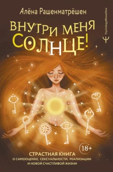 Внутри меня солнце! Страстная книга о самооценке сексуальности реализации и новой счастливой жизни