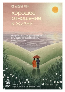 Хорошее отношение к жизни. Мудрость которую я узнала от людей за 15 лет работы журналистом