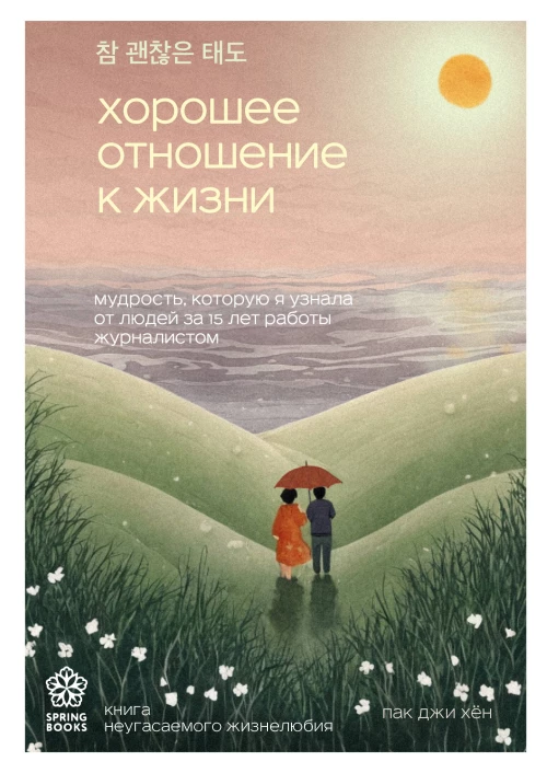 Хорошее отношение к жизни. Мудрость которую я узнала от людей за 15 лет работы журналистом