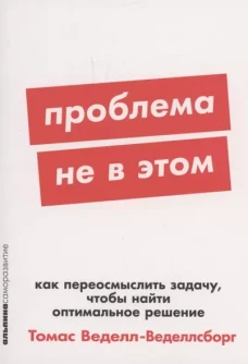 [покет-серия] Проблема не в этом: Как переосмыслить задачу, чтобы найти оптимальное решение