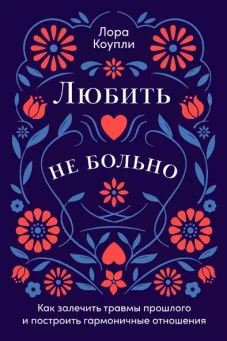 Любить &mdash; не больно: Как залечить травмы прошлого и построить гармоничные отношения