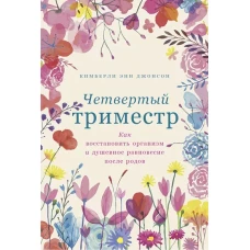  Четвертый триместр: Как восстановить организм и душевное равновесие после родов 