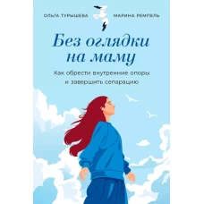  Без оглядки на маму: Как обрести внутренние опоры и завершить сепарацию 