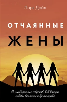 Отчаянные жены. 6 неожиданных секретов как вернуть любовь внимание и время мужа