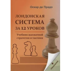 Лондонская система за 12 уроков. Учебник шахматной стратегии и тактики + упражнения