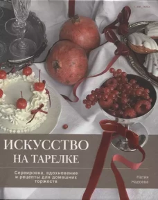 Искусство на тарелке. Сервировка, вдохновение и рецепты для домашних торжеств
