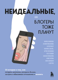 Неидеальные или блогеры тоже плачут. 33 истории о том как потерять миллионы разорить бизнес застрять в абьюзивных отношениях и выжить