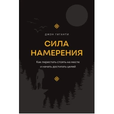 Сила намерения. Как перестать стоять на месте и начать достигать целей