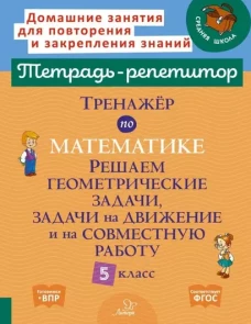 Тренажер по математике. Решаем геометрические задачи, задачи на движение и на совместную работу. 5 кл